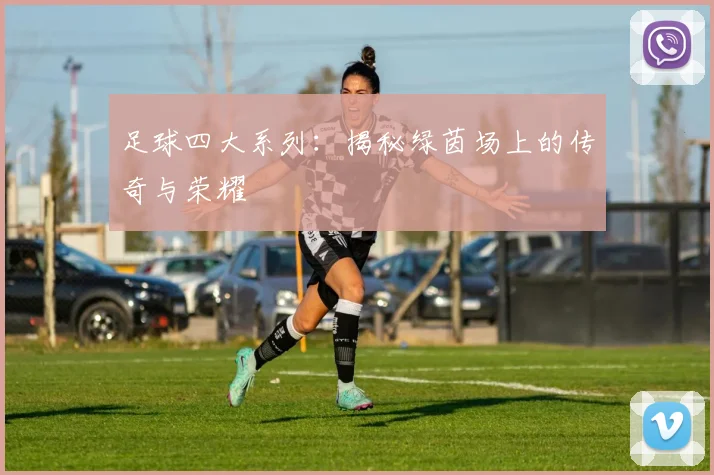 足球四大系列：揭秘绿茵场上的传奇与荣耀