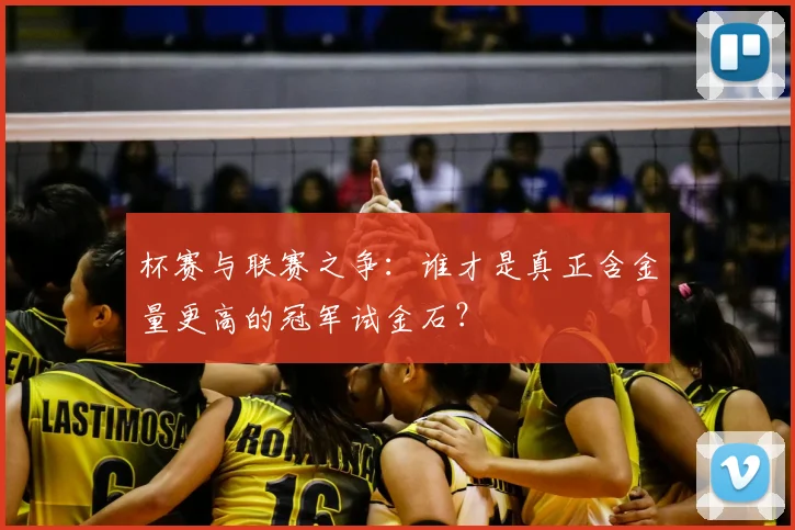 杯赛与联赛之争：谁才是真正含金量更高的冠军试金石？