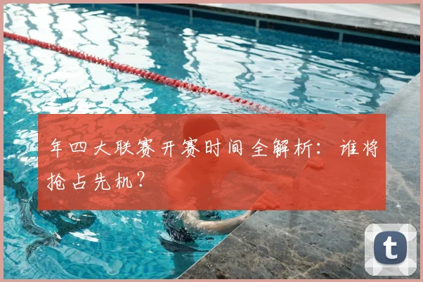 年四大联赛开赛时间全解析：谁将抢占先机？