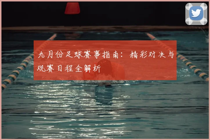 九月份足球赛事指南：精彩对决与观赛日程全解析