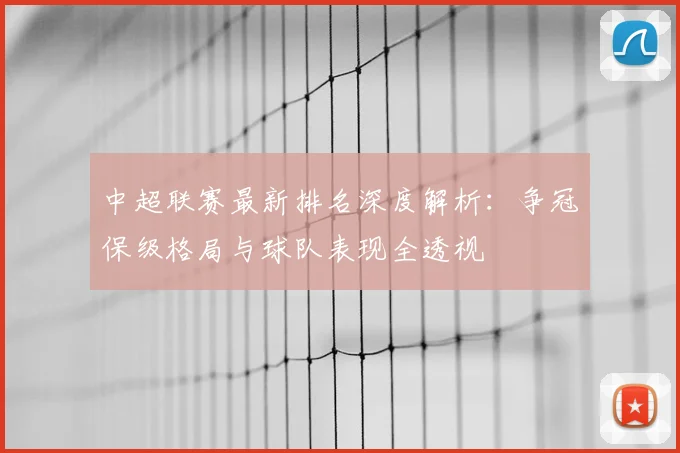 中超联赛最新排名深度解析：争冠保级格局与球队表现全透视