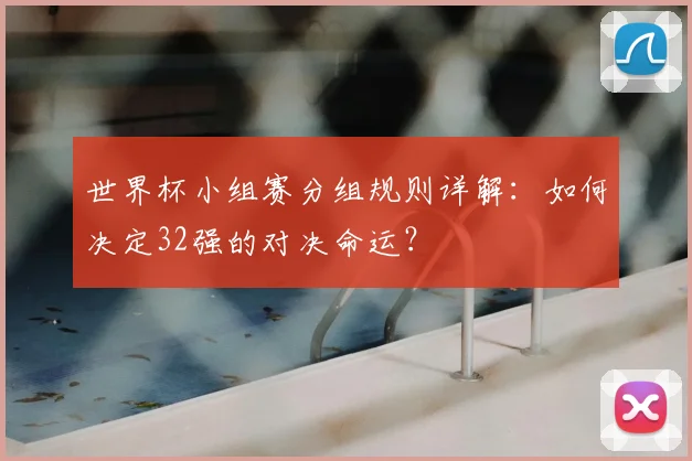 世界杯小组赛分组规则详解：如何决定32强的对决命运？