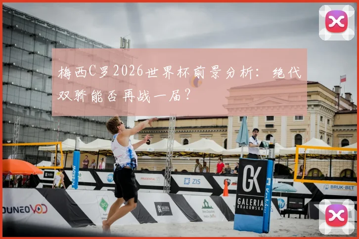 梅西C罗2026世界杯前景分析：绝代双骄能否再战一届？