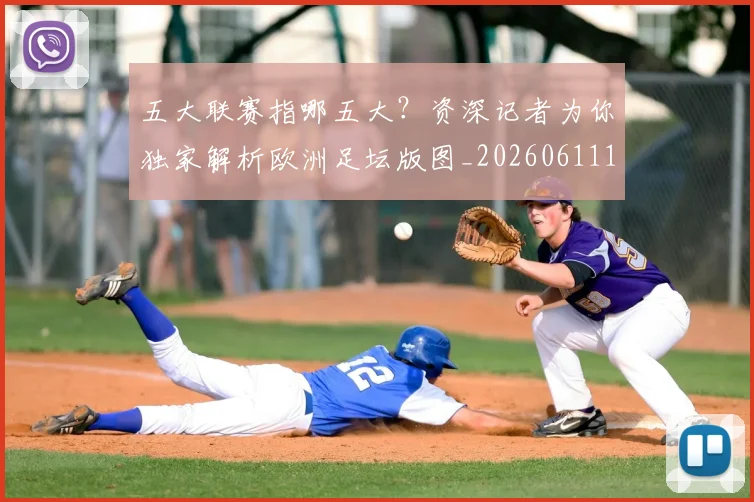 五大联赛指哪五大？资深记者为你独家解析欧洲足坛版图_20260611141658