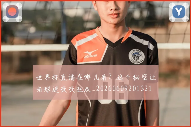 世界杯直播在哪儿看？这个秘密让老球迷夜夜狂欢_20260609201321
