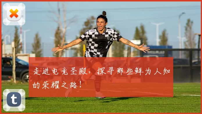 走进电竞圣殿，探寻那些鲜为人知的荣耀之路！