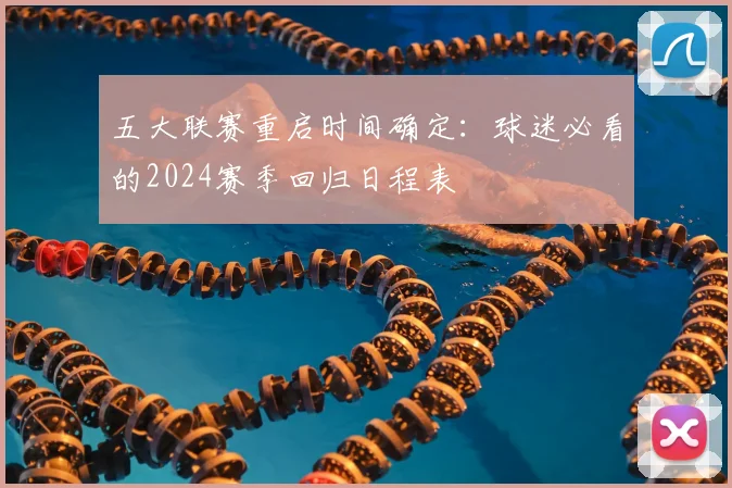 五大联赛重启时间确定：球迷必看的2024赛季回归日程表