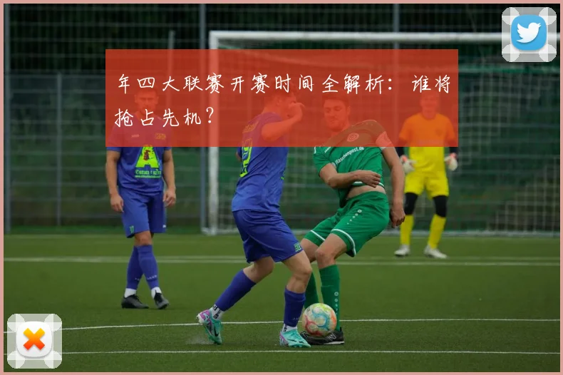 年四大联赛开赛时间全解析：谁将抢占先机？