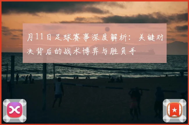 月11日足球赛事深度解析：关键对决背后的战术博弈与胜负手